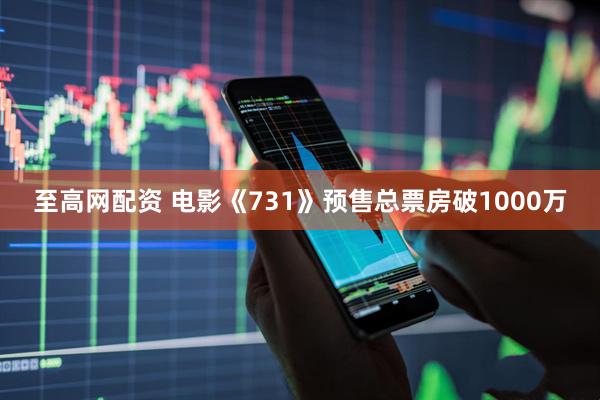 至高网配资 电影《731》预售总票房破1000万