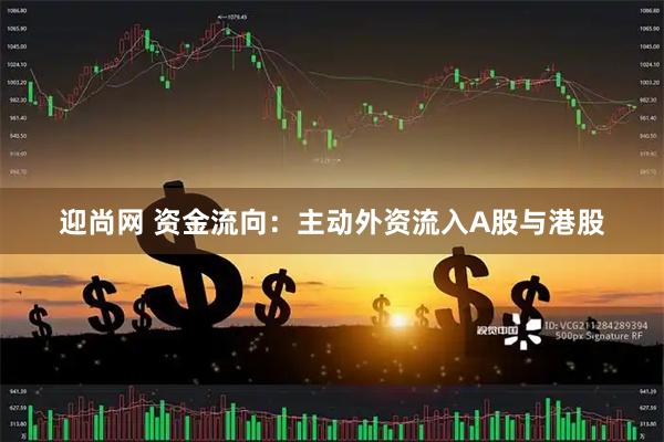 迎尚网 资金流向：主动外资流入A股与港股