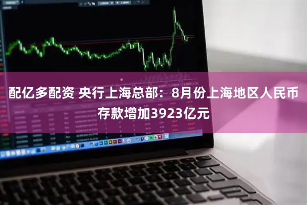 配亿多配资 央行上海总部：8月份上海地区人民币存款增加3923亿元