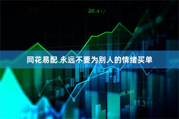同花易配 永远不要为别人的情绪买单