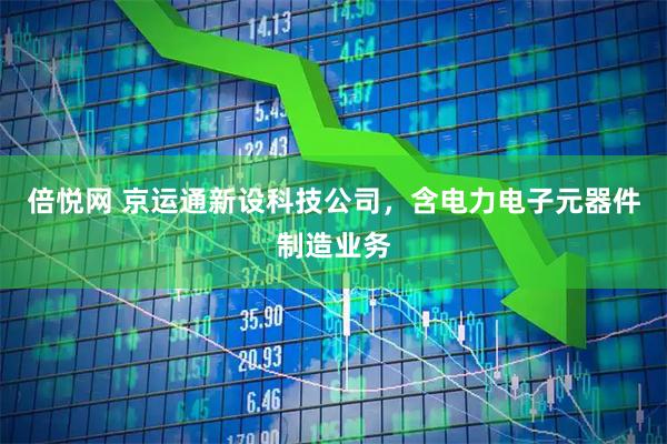 倍悦网 京运通新设科技公司，含电力电子元器件制造业务