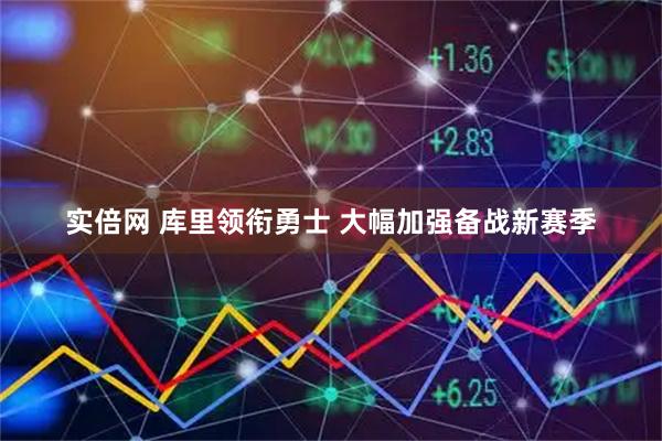 实倍网 库里领衔勇士 大幅加强备战新赛季