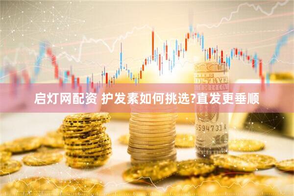 启灯网配资 护发素如何挑选?直发更垂顺