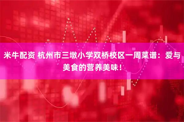 米牛配资 杭州市三墩小学双桥校区一周菜谱：爱与美食的营养美味！